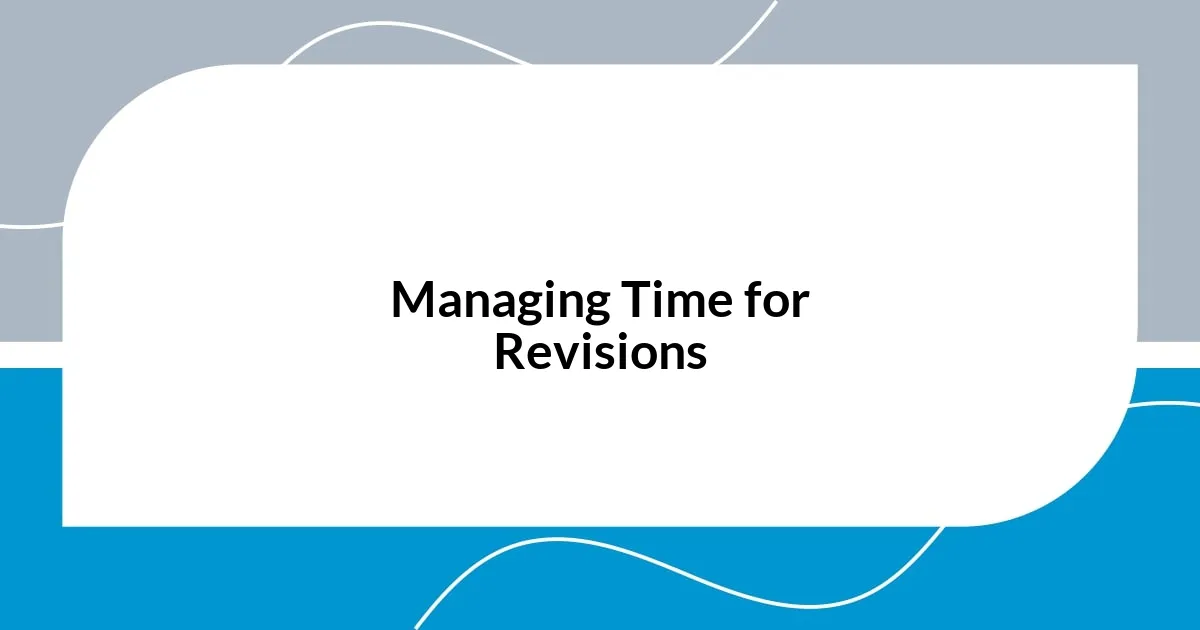 Managing Time for Revisions