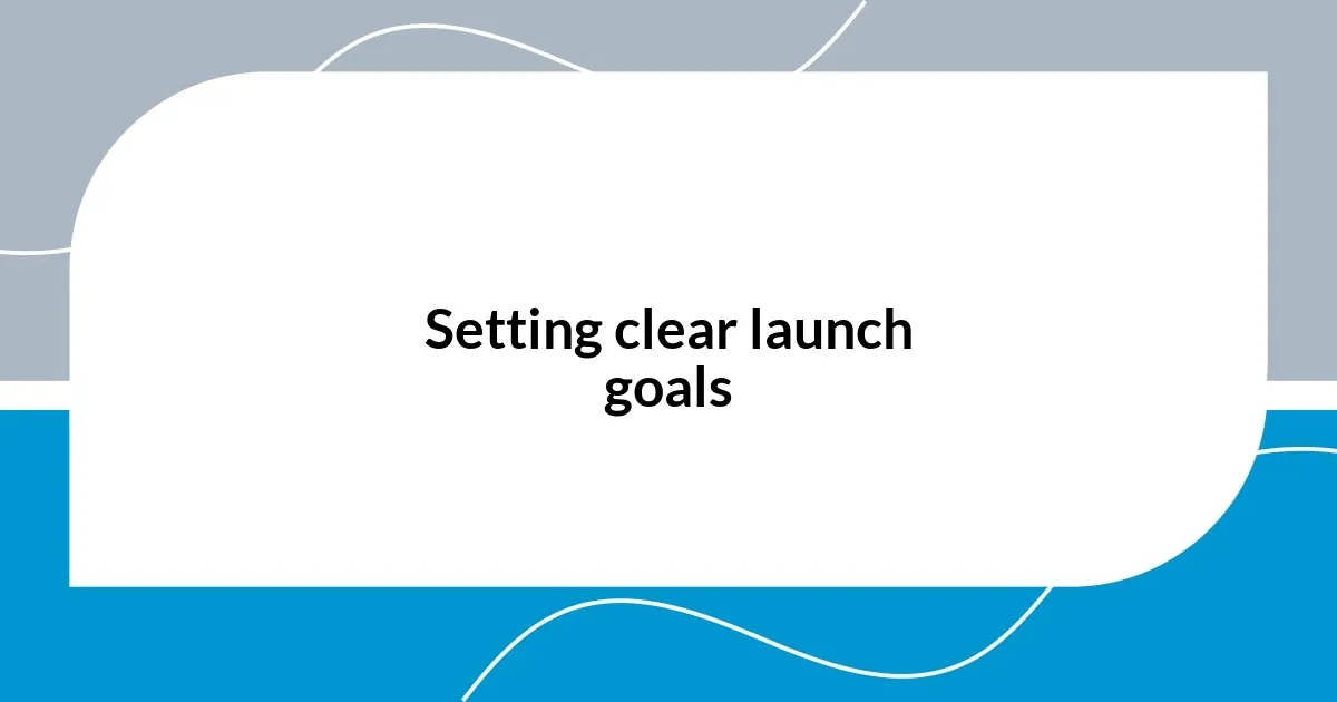 Setting clear launch goals