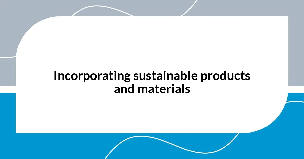 Incorporating sustainable products and materials