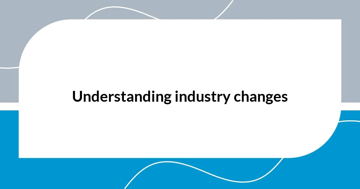 Understanding industry changes