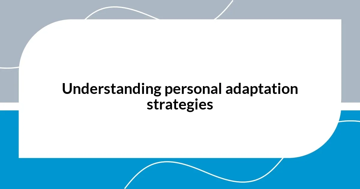 Understanding personal adaptation strategies